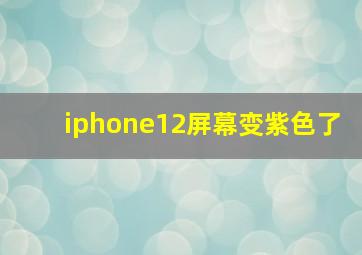 iphone12屏幕变紫色了