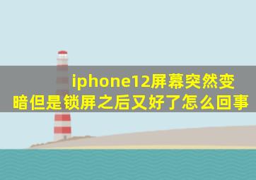 iphone12屏幕突然变暗但是锁屏之后又好了怎么回事