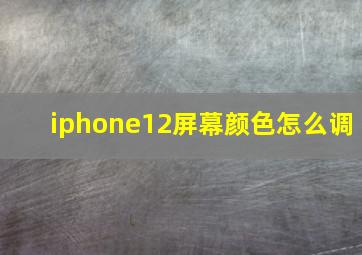 iphone12屏幕颜色怎么调