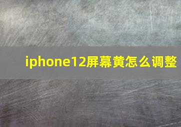 iphone12屏幕黄怎么调整