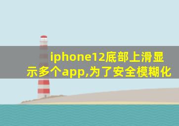 iphone12底部上滑显示多个app,为了安全模糊化