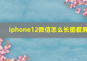 iphone12微信怎么长图截屏