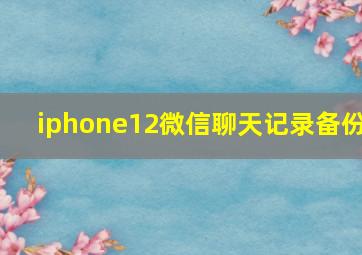 iphone12微信聊天记录备份