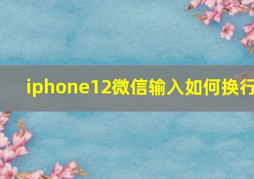 iphone12微信输入如何换行