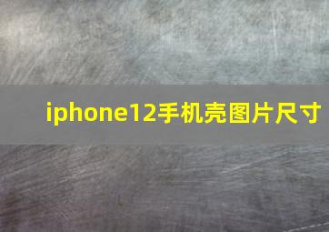 iphone12手机壳图片尺寸