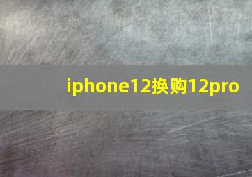 iphone12换购12pro