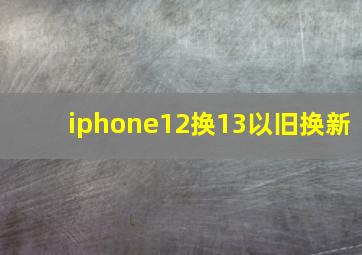 iphone12换13以旧换新