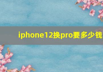 iphone12换pro要多少钱