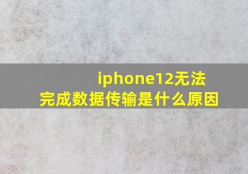 iphone12无法完成数据传输是什么原因