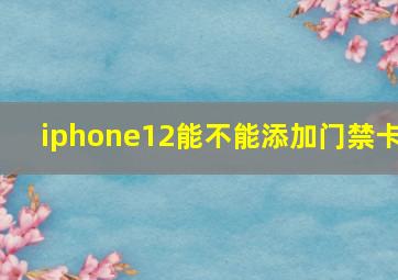 iphone12能不能添加门禁卡