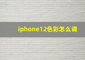 iphone12色彩怎么调