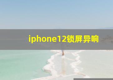 iphone12锁屏异响