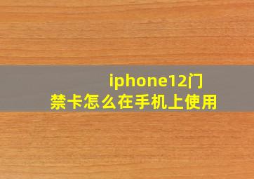 iphone12门禁卡怎么在手机上使用