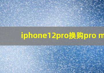 iphone12pro换购pro max