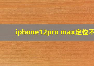 iphone12pro max定位不准