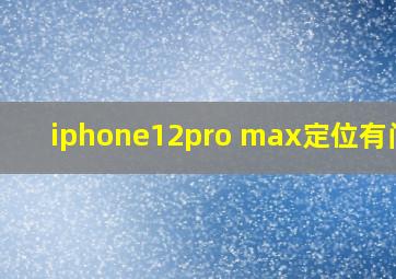 iphone12pro max定位有问题