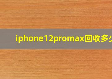 iphone12promax回收多少钱