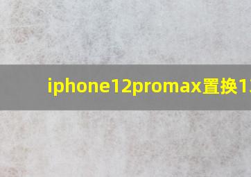 iphone12promax置换13pro