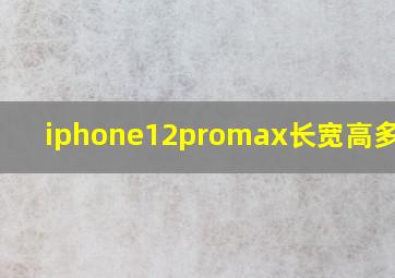 iphone12promax长宽高多少cm