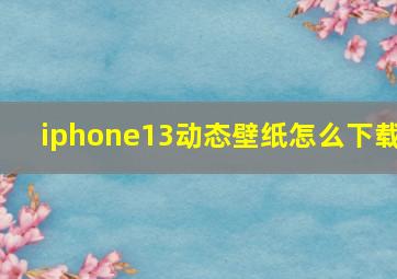 iphone13动态壁纸怎么下载