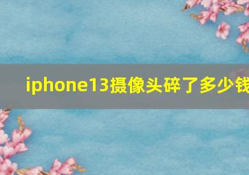 iphone13摄像头碎了多少钱