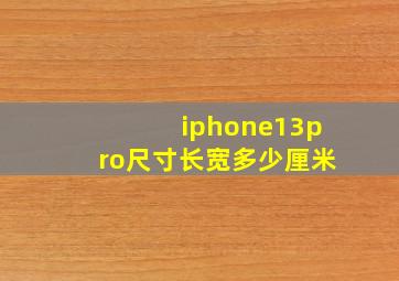 iphone13pro尺寸长宽多少厘米