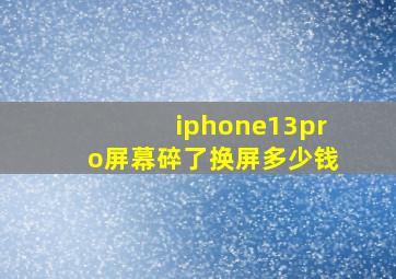 iphone13pro屏幕碎了换屏多少钱