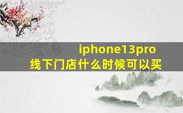 iphone13pro线下门店什么时候可以买