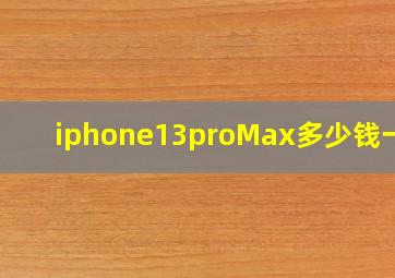 iphone13proMax多少钱一台