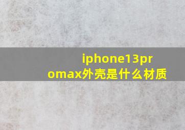 iphone13promax外壳是什么材质