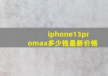 iphone13promax多少钱最新价格