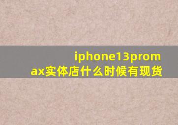 iphone13promax实体店什么时候有现货