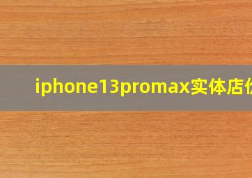 iphone13promax实体店价格