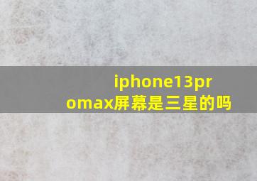 iphone13promax屏幕是三星的吗