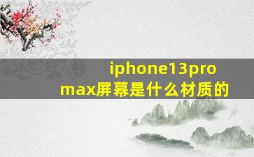 iphone13promax屏幕是什么材质的