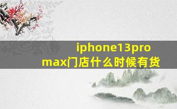 iphone13promax门店什么时候有货