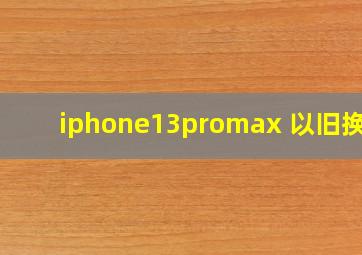 iphone13promax 以旧换新