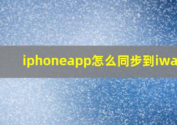 iphoneapp怎么同步到iwatch