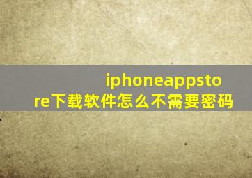 iphoneappstore下载软件怎么不需要密码