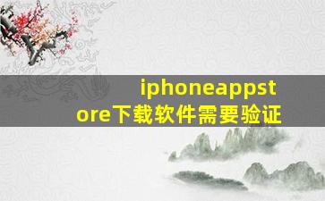 iphoneappstore下载软件需要验证