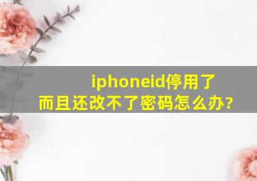 iphoneid停用了而且还改不了密码怎么办?