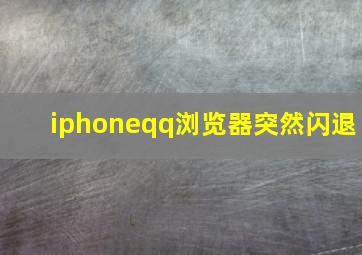 iphoneqq浏览器突然闪退