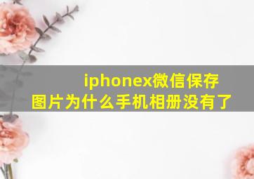 iphonex微信保存图片为什么手机相册没有了