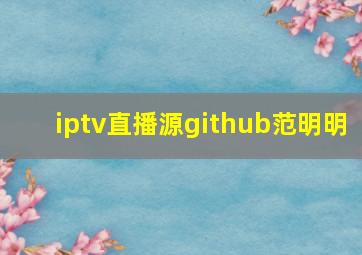 iptv直播源github范明明