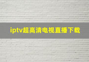 iptv超高清电视直播下载