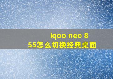 iqoo neo 855怎么切换经典桌面