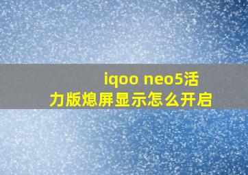 iqoo neo5活力版熄屏显示怎么开启