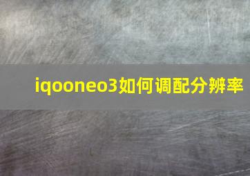 iqooneo3如何调配分辨率