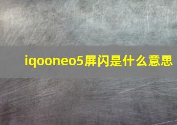 iqooneo5屏闪是什么意思