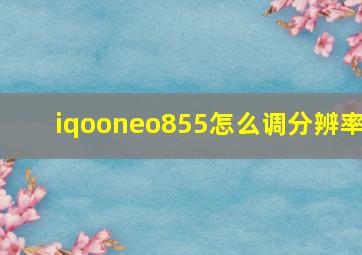 iqooneo855怎么调分辨率